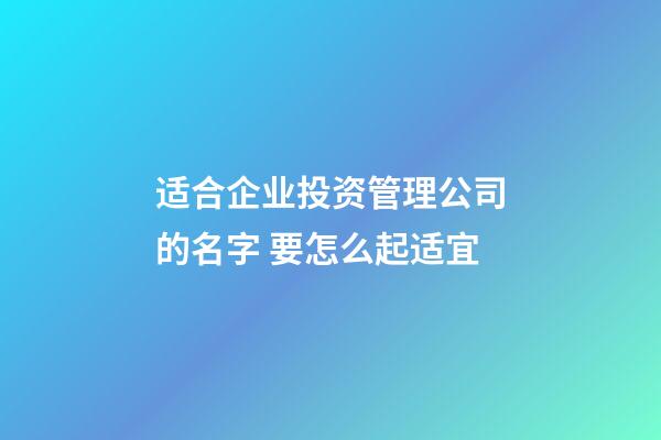 适合企业投资管理公司的名字 要怎么起适宜-第1张-公司起名-玄机派